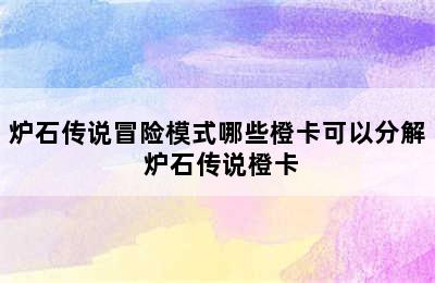 炉石传说冒险模式哪些橙卡可以分解 炉石传说橙卡